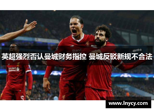 英超强烈否认曼城财务指控 曼城反驳新规不合法