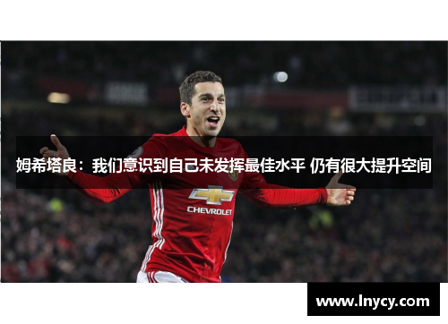 姆希塔良：我们意识到自己未发挥最佳水平 仍有很大提升空间