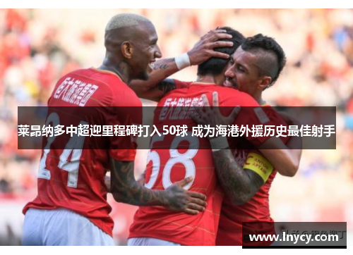 莱昂纳多中超迎里程碑打入50球 成为海港外援历史最佳射手