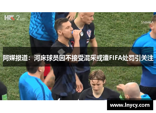 阿媒报道：河床球员因不接受混采或遭FIFA处罚引关注