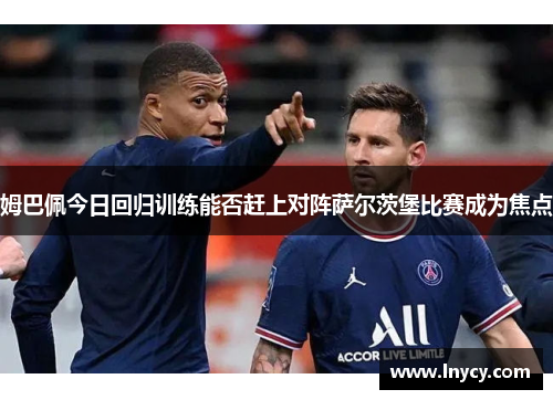 姆巴佩今日回归训练能否赶上对阵萨尔茨堡比赛成为焦点
