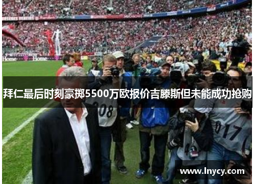 拜仁最后时刻豪掷5500万欧报价吉滕斯但未能成功抢购