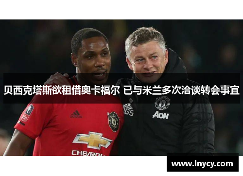 贝西克塔斯欲租借奥卡福尔 已与米兰多次洽谈转会事宜