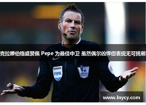克拉滕伯格盛赞佩 Pepe 为最佳中卫 虽然偶尔凶悍但表现无可挑剔